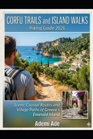 CORFU TRAILS AND ISLAND WALKS HIKING GUIDE 2026: SCENIC COASTAL ROUTES AND VILLAGE PATHS OF GREECE'S EMERALD ISLAND B0H63WH387 Book Cover
