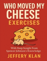 WHO MOVED MY CHEESE EXERCISES: WITH DEEP INSIGHT FROM SPENCER JOHNSON’S KNOWLEDGE B0FK3WGT9N Book Cover