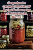 Comprehensive Canning Collection: 99 Recipes for Preserving and Enjoying the Harvest B0CFZC3T32 Book Cover