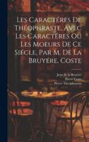 Les Caractéres De Théophraste, Avec Les Caractéres Ou Les Moeurs De Ce Siécle, Par M. De La Bruyére. Coste 1021696528 Book Cover