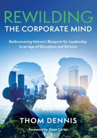 Rewilding the Corporate Mind: Rediscovering Nature’s Blueprint for Leadership in an Age of Disruption and Division 1919522018 Book Cover