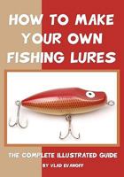 How To Make Your Own Fishing Lures: The Complete Illustrated Guide 1438256027 Book Cover