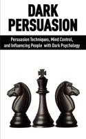 Dark Persuasion: Persuasion Techniques, Mind Control and Influencing People with Dark Psychology null Book Cover