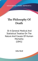 The Philosophy of Death: Or, a General Medical and Statistical Treatise on the Nature and Causes of Human Mortality 0548873836 Book Cover