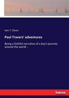 Paul Travers' Adventures. Being a Faithful Narrative of a Boy's Journey Around the World 0548300801 Book Cover