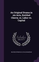 An Original Drama in Six Acts, Entitled Cherry, Or, Labor vs. Capital 3337376258 Book Cover