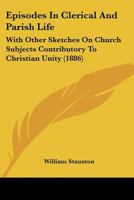 Episodes In Clerical And Parish Life: With Other Sketches On Church Subjects Contributory To Christian Unity... 1166039129 Book Cover