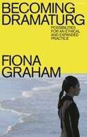 Becoming Dramaturg: Possibilities for an Ethical and Expanded Practice 1350417173 Book Cover