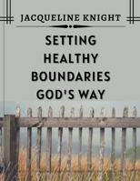SETTING HEALTHY BOUNDARIES GOD'S WAY B0C9SFXJ3R Book Cover