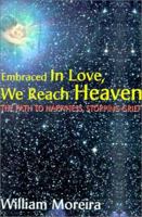 Embraced in Love, We Reach Heaven: The Path to Happiness, Stopping Grief 0595162975 Book Cover