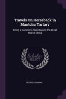 Travels On Horseback in Mantchu Tartary: Being a Summer's Ride Beyond the Great Wall of China 1018384723 Book Cover