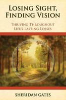 Losing Sight, Finding Vision: Thriving Throughout Life's Lasting Losses 0692226168 Book Cover