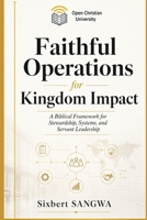 Faithful Operations for Kingdom Impact: Biblical Stewardship, Ethical Systems, and Sustainable Excellence in Christian Business (Christian Business Administration) B0H3H3BJW1 Book Cover