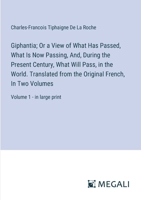 Giphantia; Or a View of What Has Passed, What Is Now Passing, And, During the Present Century, What Will Pass, in the World. Translated from the ... In Two Volumes: Volume 1 - in large print 3387069421 Book Cover