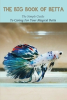 The Big Book Of Betta: The Simple Guide To Caring For Your Magical Betta: Betta Fish Care Book null Book Cover