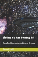 Lifetimes of a Mars Breakaway Unit: Space Travel, Reincarnation, and Universe Mysteries B0BW2GFT81 Book Cover