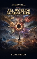 All Worlds Against Her: Ithravael – Chronicles of the Hidden Realms, Book 3 B0HK125T9V Book Cover