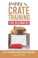 Puppy Crate Training For Beginners: The Fast and Fun Way to Crate Train Your Puppy B091NN3QBV Book Cover