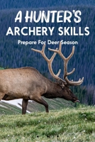 A Hunter's Archery Skills: Prepare For Deer Season: Early Season Deer Hunting Tips B08TY8D4X6 Book Cover