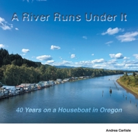 A River Runs under It : 40 Years on a Houseboat in Oregon 0578685116 Book Cover