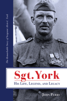 Sgt. York: His Life, Legend & Legacy : The Remarkable Untold Story of Sergeant Alvin C. York 0805460748 Book Cover
