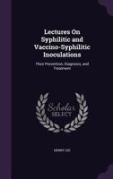 Lectures On Syphilitic and Vaccino-Syphilitic Inoculations: Their Prevention, Diagnosis, and Treatment 1341032620 Book Cover