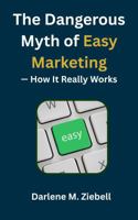 The Dangerous Myth of Easy Marketing — How It Really Works B0GWTZYBWG Book Cover