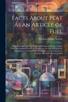 Facts About Peat As an Article of Fuel: With Remarks Upon Its Origin and Composition; the Various Products Obtained From It by Distillation; the Use ... Roofing Tiles, and Various Articles 102168466X Book Cover