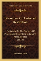 Discourses On Universal Restitution: Delivered To The Society Of Protestant Dissenters In Lewin's Mead, Bristol 143682303X Book Cover