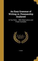 An Easy Grammar of Writing; or, Penmanship Analyzed: In Two Parts ... With Observations and Proper Examples 1362032727 Book Cover