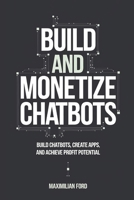 Build and Monetize Chatbots: Build Chatbots, Create Apps, and Achieve Profit Potential B0DRDCX6TK Book Cover
