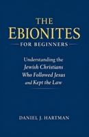 The Ebionites for Beginners: Understanding the Jewish Christians Who Followed Jesus and Kept the Law B0GH8HQS3Y Book Cover