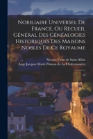 Nobiliaire universel de France, ou Recueil général des généalogies historiques des maisons nobles de ce royaume: 18 1019271884 Book Cover