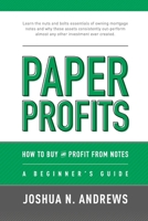 Paper Profits: How to Buy and Profit from Notes: A Beginner's Guide: Learn the nuts and bolts essentials of owning mortgage notes and why these assets ... almost any other investment ever created. 154129601X Book Cover