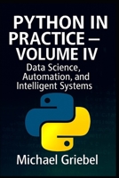 Python in Practice – Volume IV: Data Science, Automation, and Intelligent Systems B0FL3BVKM9 Book Cover