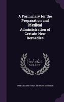 A Formulary for the Preparation and Medical Administration of Certain New Remedies 135751316X Book Cover