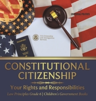 Constitutional Citizenship: Your Rights and Responsibilities Law Principles Grade 6 Children's Government Books 1541986180 Book Cover