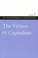 Virtues of Capitalism: Virtues of Capitalism v. 1 (Collected Works of Arthur Seldon) 0865975507 Book Cover