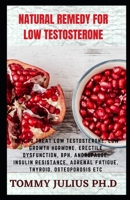 Natural Remedy For Low Testosterone: How to Treat Low Testosterone, Low Growth Hormone, Erectile Dysfunction, BPH, Andropause, Insulin Resistance, Adrenal Fatigue, Thyroid, Osteoporosis etc B08RQZJ837 Book Cover
