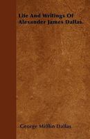 Life and Writings of Alexander James Dallas 1017569142 Book Cover