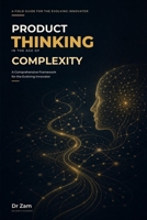 Product Thinking in the Age of Complexity: A Comprehensive Framework for the Evolving Innovator 9814638471 Book Cover
