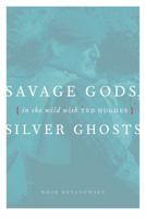 Savage Gods, Silver Ghosts: In The Wild with Ted Hughes 1553653238 Book Cover