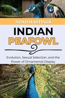 INDIAN PEAFOWL: Evolution, Sexual Selection, and the Power of Ornamental Display B0H1MSZHTD Book Cover