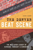The Denver Beat Scene: The Mile-High Legacy of Kerouac, Cassady and Ginsberg 1626197792 Book Cover