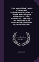 "John Marshall day." Series of letters and endorsements in answer to circular advocating the celebration of "John Marshall day," February 4, 1901. ... bar association for its consideration 1240086326 Book Cover
