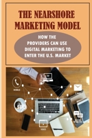 The Nearshore Marketing Model: How The Providers Can Use Digital Marketing To Enter The U.S. Market: Strategies For Entering Foreign Markets null Book Cover