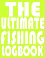 The Ultimate Fishing LogBook: Notebook For The Serious Fisherman To Record Fishing Trip Experiences With Prompts, Records Details of Fishing Trip, Including Date, Time, Location, Weather Conditions, W 1082100382 Book Cover