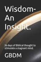 Wisdom- An Insight. 26 days of Biblical thought to stimulate a stagnant mind. B0C2TBB7NG Book Cover