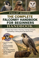 THE COMPLETE FALCONRY HANDBOOK FOR BEGINNERS: A Step-by-Step Guide to Choosing, Training, Caring for, and Building a Lifelong Bond with Birds of Prey. B0H6KQRSX5 Book Cover