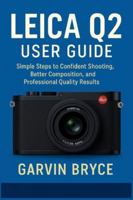 Leica Q2 User Guide: Simple Steps to Confident Shooting, Better Composition, and Professional Quality Results B0G2JFVM2G Book Cover